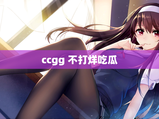 ccgg 不打烊吃瓜