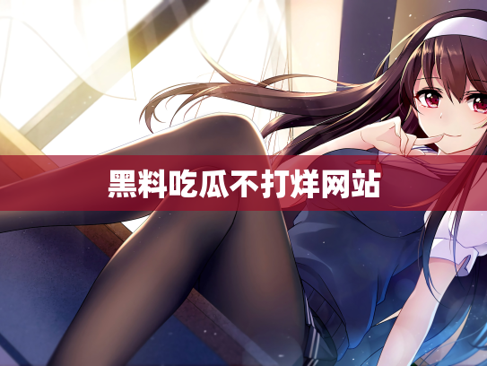 黑料吃瓜不打烊网站
